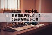 2019年,哪些小生意有赚钱的潜力?,2019年有哪些小生意可以带来可观利润? 2019年,哪些小生意有赚钱的潜力?,2019年有哪些小生意可以带来可观利润?