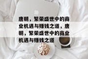 唐朝,繁荣盛世中的商业机遇与赚钱之道,唐朝,繁荣盛世中的商业机遇与赚钱之道