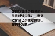 如何找寻适合自己的小生意赚钱工作?,找寻适合自己小生意赚钱工作的全攻略 如何找寻适合自己的小生意赚钱工作?,找寻适合自己小生意赚钱工作的全攻略