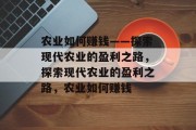 农业如何赚钱——探索现代农业的盈利之路，探索现代农业的盈利之路，农业如何赚钱