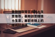 暑期赚取零花钱的小生意推荐,暑期创意赚钱小生意,兼职市场上的赚钱好选择 暑期赚取零花钱的小生意推荐,暑期创意赚钱小生意,兼职市场上的赚钱好选择