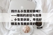 找什么小生意好做呢?——赚钱的途径与选择,小生意创业,寻找好赚且有发展前景的商机 找什么小生意好做呢?——赚钱的途径与选择,小生意创业,寻找好赚且有发展前景的商机
