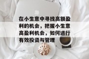 在小生意中寻找高额盈利的机会,把握小生意高盈利机会,如何进行有效投资与管理 在小生意中寻找高额盈利的机会,把握小生意高盈利机会,如何进行有效投资与管理