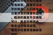 临洮的小吃小吃行业非常有前景。随着生活水平的提高,人们越来越注重饮食的质量和品味。临洮的美食不仅美味可口,而且价格适中,非常适合投资经营。,临洮小吃美食发展前景探析