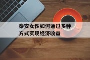 泰安女性如何通过多种方式实现经济收益 泰安女性如何通过多种方式实现经济收益