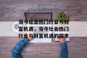 当今社会热门行业与财富机遇，当今社会热门行业与财富机遇的探索