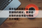 关于在西安做什么小生意赚钱的建议,西安适合做的创业项目与赚钱方式推荐 关于在西安做什么小生意赚钱的建议,西安适合做的创业项目与赚钱方式推荐