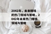 2042年,未来赚钱的热门领域与策略,2042年未来热门赚钱领域与策略 2042年,未来赚钱的热门领域与策略,2042年未来热门赚钱领域与策略
