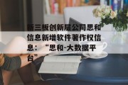 新三板创新层公司思和信息新增软件著作权信息:“思和-大数据平台” 新三板创新层公司思和信息新增软件著作权信息:“思和-大数据平台”