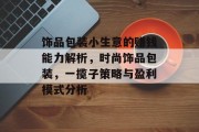 饰品包装小生意的赚钱能力解析，时尚饰品包装，一揽子策略与盈利模式分析