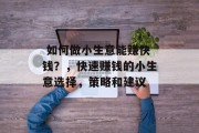 如何做小生意能赚快钱?,快速赚钱的小生意选择,策略和建议  如何做小生意能赚快钱?,快速赚钱的小生意选择,策略和建议
