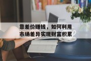 靠差价赚钱,如何利用市场差异实现财富积累