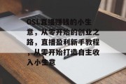 GSL直播赚钱的小生意，从零开始的创业之路，直播盈利新手教程，从零开始打造自主收入小生意