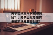 男子出狱后为何能赚到钱?,男子出狱后如何重返职场并获得财富?