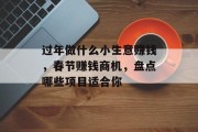 过年做什么小生意赚钱,春节赚钱商机,盘点哪些项目适合你 过年做什么小生意赚钱,春节赚钱商机,盘点哪些项目适合你