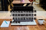 景区商铺的盈利之道,多元化经营与特色服务,景区商铺的盈利之道,多元化经营与特色服务的策略