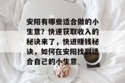 安阳有哪些适合做的小生意?快速获取收入的秘诀来了,快进赚钱秘诀,如何在安阳找到适合自己的小生意 安阳有哪些适合做的小生意?快速获取收入的秘诀来了,快进赚钱秘诀,如何在安阳找到适合自己的小生意