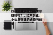 拉萨适合创业的小生意赚钱吗?,拉萨创业,小生意赚钱的途径与前景 拉萨适合创业的小生意赚钱吗?,拉萨创业,小生意赚钱的途径与前景