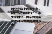 创业之路上的小生意,做什么才能赚钱?,小生意创业,揭示如何实现盈利与发展的关键步骤 创业之路上的小生意,做什么才能赚钱?,小生意创业,揭示如何实现盈利与发展的关键步骤