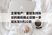 正荣地产：重组支持协议的最后截止日期一步延长至8月22日