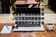 揭秘史上最赚钱的行业小生意,创业的新希望,亿万富翁的创业秘诀,最赚钱的行业小生意推荐