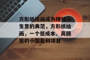 方形纸绘画成为赚钱小生意的典范，方形纸绘画，一个低成本、高回报的小型盈利项目