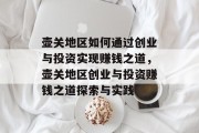 壶关地区如何通过创业与投资实现赚钱之道，壶关地区创业与投资赚钱之道探索与实践