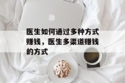 医生如何通过多种方式赚钱，医生多渠道赚钱的方式