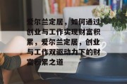 爱尔兰定居,如何通过创业与工作实现财富积累,爱尔兰定居,创业与工作双驱动力下的财富积累之道