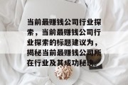 当前最赚钱公司行业探索,当前最赚钱公司行业探索的标题建议为,揭秘当前最赚钱公司所在行业及其成功秘诀。 当前最赚钱公司行业探索,当前最赚钱公司行业探索的标题建议为,揭秘当前最赚钱公司所在行业及其成功秘诀。