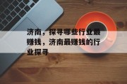 济南,探寻哪些行业最赚钱,济南最赚钱的行业探寻 济南,探寻哪些行业最赚钱,济南最赚钱的行业探寻