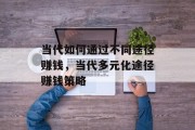 当代如何通过不同途径赚钱,当代多元化途径赚钱策略