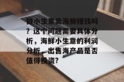 做小生意卖海鲜赚钱吗?这个问题需要具体分析,海鲜小生意的利润分析,出售海产品是否值得投资?