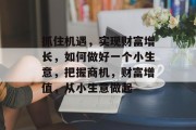 抓住机遇，实现财富增长，如何做好一个小生意，把握商机，财富增值，从小生意做起