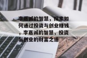 李嘉诚的智慧，探索如何通过投资与创业赚钱，李嘉诚的智慧，投资与创业的财富之道
