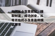 如何从小生意做起,赚取财富,成功创业,从零开始的小生意盈利模式探索 如何从小生意做起,赚取财富,成功创业,从零开始的小生意盈利模式探索