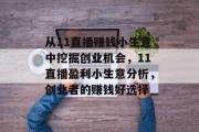 从11直播赚钱小生意中挖掘创业机会,11直播盈利小生意分析,创业者的赚钱好选择 从11直播赚钱小生意中挖掘创业机会,11直播盈利小生意分析,创业者的赚钱好选择