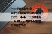 一元钱赚小生意,一种可行且值得尝试的理财方式,小小一元变财富,从零元开始的小型创业赚钱方法