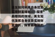 美女如何利用自身优势实现财富增长——探索最赚钱的领域,美女如何发挥自身优势实现财富增长,探索最赚钱的领域 美女如何利用自身优势实现财富增长——探索最赚钱的领域,美女如何发挥自身优势实现财富增长,探索最赚钱的领域