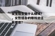 女生适合做什么赚钱?,女性适合的赚钱途径有哪些? 女生适合做什么赚钱?,女性适合的赚钱途径有哪些?