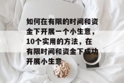 如何在有限的时间和资金下开展一个小生意,10个实用的方法,在有限时间和资金下成功开展小生意 如何在有限的时间和资金下开展一个小生意,10个实用的方法,在有限时间和资金下成功开展小生意