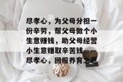 尽孝心,为父母分担一份辛劳,帮父母做个小生意赚钱,助父母经营小生意赚取辛苦钱——尽孝心,回报养育之恩