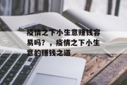 疫情之下小生意赚钱容易吗?,疫情之下小生意的赚钱之道 疫情之下小生意赚钱容易吗?,疫情之下小生意的赚钱之道