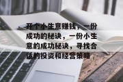 开个小生意赚钱,一份成功的秘诀,一份小生意的成功秘诀,寻找合适的投资和经营策略 开个小生意赚钱,一份成功的秘诀,一份小生意的成功秘诀,寻找合适的投资和经营策略