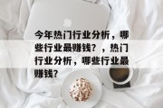 今年热门行业分析,哪些行业最赚钱?,热门行业分析,哪些行业最赚钱? 今年热门行业分析,哪些行业最赚钱?,热门行业分析,哪些行业最赚钱?