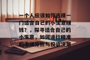 一个人应该如何选择一门适合自己的小生意赚钱?,探寻适合自己的小生意,如何进行精准的市场分析与投资决策 一个人应该如何选择一门适合自己的小生意赚钱?,探寻适合自己的小生意,如何进行精准的市场分析与投资决策