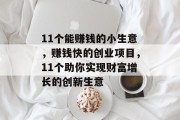 11个能赚钱的小生意,赚钱快的创业项目,11个助你实现财富增长的创新生意 11个能赚钱的小生意,赚钱快的创业项目,11个助你实现财富增长的创新生意