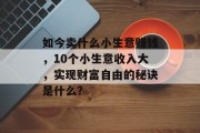 如今卖什么小生意赚钱,10个小生意收入大,实现财富自由的秘诀是什么?
