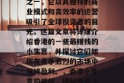 香港是最赚钱的小生意之一,它以其独特的商业模式和高效率的运营吸引了全球投资者的目光。这篇文章将详细介绍香港的一些最赚钱的小生意,并探讨它们如何在竞争激烈的市场中保持盈利。,香港小生意的崛起,揭秘世界上最赚钱的生意之一 香港是最赚钱的小生意之一,它以其独特的商业模式和高效率的运营吸引了全球投资者的目光。这篇文章将详细介绍香港的一些最赚钱的小生意,并探讨它们如何在竞争激烈的市场中保持盈利。,香港小生意的崛起,揭秘世界上最赚钱的生意之一