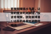 剪视频赚钱小生意,让你的业余时间翻倍,投资剪视频,创业新项目!让你的业余时间翻倍赚钱 剪视频赚钱小生意,让你的业余时间翻倍,投资剪视频,创业新项目!让你的业余时间翻倍赚钱